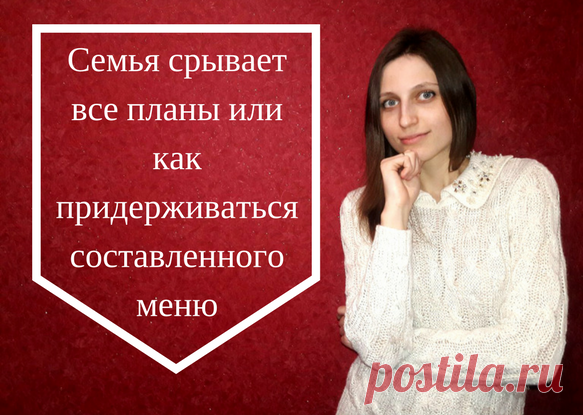 Семья срывает все планы или как придерживаться составленного меню | Уютный дом