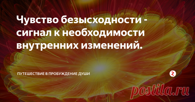 Чувство безысходности - сигнал к необходимости внутренних изменений. 