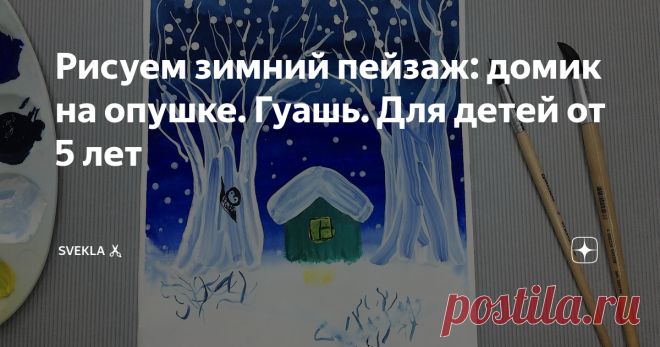 Рисуем зимний пейзаж: домик на опушке. Гуашь. Для детей от 5 лет