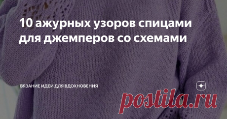 10 ажурных узоров спицами для джемперов со схемами Статья автора «Вязание идеи для вдохновения» в Дзене ✍: Ажурные узоры спицами - это отличный способ добавить изысканности и оригинальности вашим джемперам.