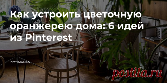 Как устроить цветочную оранжерею дома: 6 идей из Pinterest — INMYROOM Простой, экологичный и не всегда дорогой способ украсить интерьер — это растения. Рассказываем, как устроить в квартире цветущие сады, даже если вы не любите поливать цветы и ничего о них не знаете. Свежие идеи дизайна интерьеров, декора, архитектуры на INMYROOM.