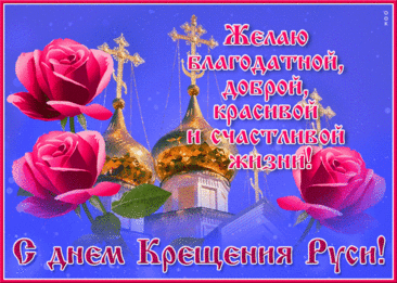 С Днем крещения Руси
Пусть Господь семью хранит,
Счастья даст державе нашей.
Будет жизнь пускай светлей,
С каждым годом только краше.