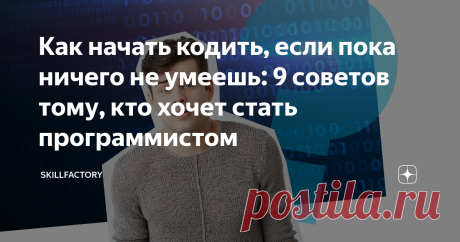 Как начать кодить, если пока ничего не умеешь: 9 советов тому, кто хочет стать программистом В статье мы собрали 9 главных советов начинающим программистам, которые помогут сделать старт в кодинге более быстрым и легким.