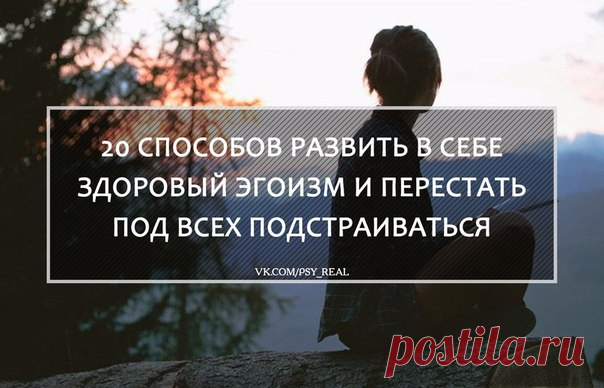 20 способов развить в себе здоровый эгоизм и перестать под всех подстраиваться