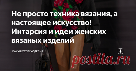 Не просто техника вязания, а настоящее искусство! Интарсия и идеи женских вязаных изделий Всем привет!  С Вами снова Юлия - автор проекта «Факультет рукоделия». На этой неделе на моем канале вышла статья о многоцветном вязании, и посвящена она была технике жаккард. Сегодня речь пойдет об еще одной технике создания разноцветных рисунков на вязаном полотне - интарсии.
Вообще, подготавливая материал к этим статьям, прочитала на каком-то рукодельном форуме в Интернете, мол, что "все это...