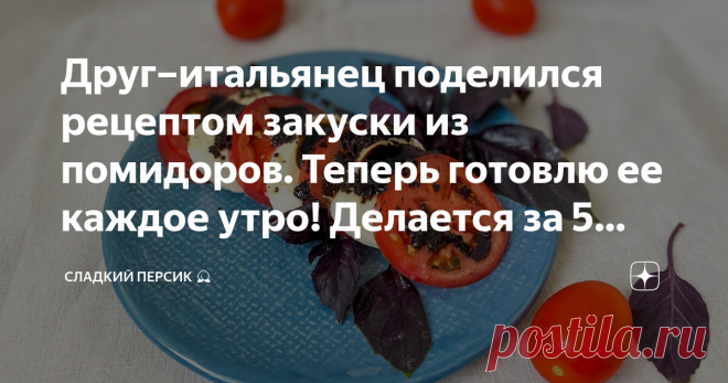 Друг–итальянец поделился рецептом закуски из помидоров. Теперь готовлю ее каждое утро! Делается за 5 минут