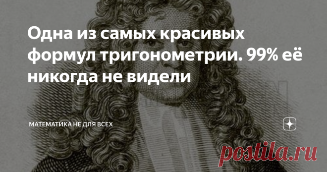Одна из самых красивых формул тригонометрии. 99% её никогда не видели Приветствую Вас, уважаемые Читатели! Какие тригонометрические формулы всегда на слуху, и в то же время блещут своей красотой? Даже искушенный Читатель в первую очередь назовёт формулу Муавра, которая позволяет нам с легкостью возводить в степень комплексные числа: Так же можно вспомнить основное тригонометрическое тождество, куда же без него... Можно, конечно, вспомнить еще и тригонометрические теоремы и...