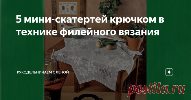 5 мини-скатертей крючком в технике филейного вязания Статья автора «Рукодельничаем с Леной» в Дзене ✍: Приближается лето, а это период, когда можно уже на веранде, летней террасе или на улице накрыть стол, чтобы позавтракать, расстелить красивую...