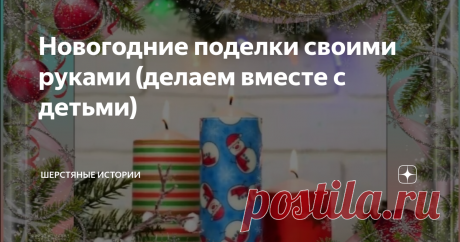 Новогодние поделки своими руками (делаем вместе с детьми)