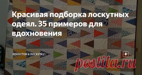 Красивая подборка лоскутных одеял. 35 примеров для вдохновения