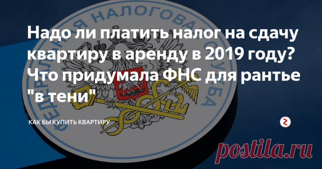Надо ли платить налог на сдачу квартиру в аренду в 2019 году? Что придумала ФНС для рантье 
