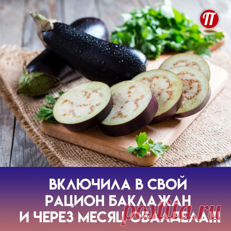 моя память значительно улучшилась
Баклажан способствует развитию
нервных путей. Это, в свою очередь,
улучшает память и аналитическое
мышление.
