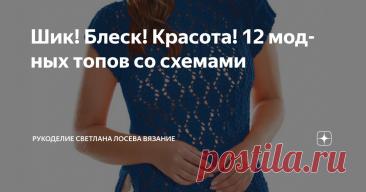Шик! Блеск! Красота! 12 модных топов со схемами Статья автора «Рукоделие Светлана Лосева Вязание » в Дзене ✍: Шик, блеск, красота: между модой и искренностью Откуда пришла к нам эта фраза?
