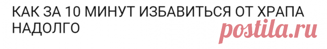 КАК ЗА 10 МИНУТ ИЗБАВИТЬСЯ ОТ ХРАПА НАДОЛГО | Огненные новости
