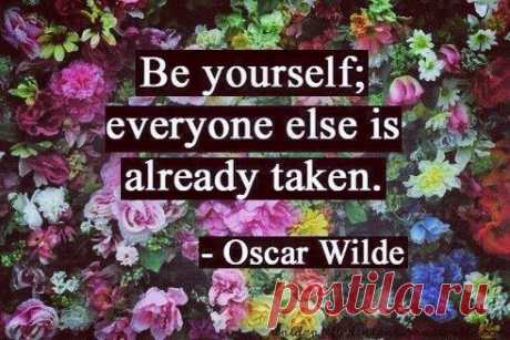 Будь собой,прочие роли заняты.

Оскар Уайлд