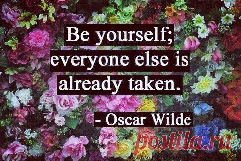 Будь собой,прочие роли заняты.

Оскар Уайлд