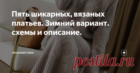 Пять шикарных, вязаных платьев. Зимний вариант. схемы и описание. Впереди зима - сезон низких  температур, ветров, а порой и морозов. 
Многие вязальщицы начали  задумываться о том, какими тёплыми обновами пополнить свой  гардероб. 

Любой девушке,  женщине ну никак не обойтись без универсального, стильного платья, которое бы можно надеть "и в пир, и в мир", что называется... 
Самими популярными женскими нарядами в холодный период являются вязаные платья. Многие считают  их...