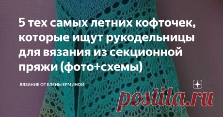5 тех самых летних кофточек, которые ищут рукодельницы для вязания из секционной пряжи (фото+схемы)  Очень часто меня спрашивают подписчицы, что можно связать из пряжи секционного окрашивания. Чтобы узор красиво смотрелся и связанная вещь была интересной. Предлагаю связать крючком 5 моделей из пряжи секционного или однотонного окрашивания. МОДЕЛЬ 1 (без схем вязания)  МОДЕЛЬ 2         МОДЕЛЬ 3  МОДЕЛЬ 2, 3 и 5 можно связать из пряжи:  В 1 мотке: 100 гр. Метраж: 350 м в 100...