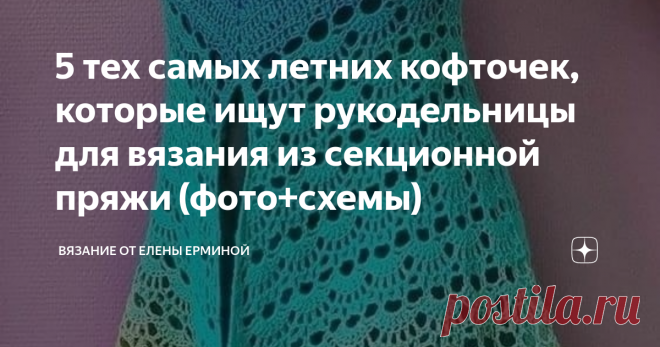 5 тех самых летних кофточек, которые ищут рукодельницы для вязания из секционной пряжи (фото+схемы)  Очень часто меня спрашивают подписчицы, что можно связать из пряжи секционного окрашивания. Чтобы узор красиво смотрелся и связанная вещь была интересной. Предлагаю связать крючком 5 моделей из пряжи секционного или однотонного окрашивания. МОДЕЛЬ 1 (без схем вязания)  МОДЕЛЬ 2         МОДЕЛЬ 3  МОДЕЛЬ 2, 3 и 5 можно связать из пряжи:  В 1 мотке: 100 гр. Метраж: 350 м в 100...