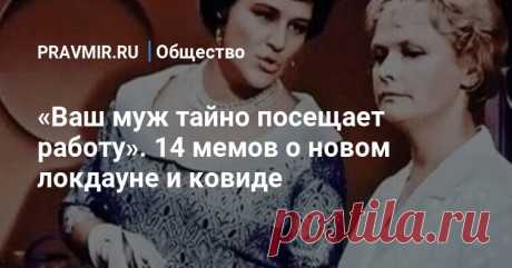 «Ваш муж тайно посещает работу». 14 мемов о новом локдауне и ковиде А сосед тайно покупает носки