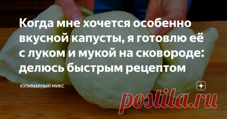 Когда мне хочется особенно вкусной капусты, я готовлю её с луком и мукой на сковороде: делюсь быстрым рецептом Моё спасение, когда в кошельке пусто, а вкусного хочется.