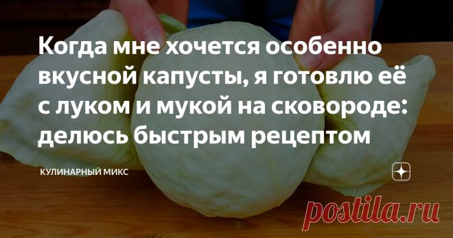 Когда мне хочется особенно вкусной капусты, я готовлю её с луком и мукой на сковороде: делюсь быстрым рецептом Моё спасение, когда в кошельке пусто, а вкусного хочется.