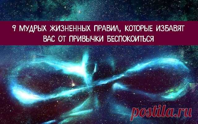 9 МУДРЫХ ЖИЗНЕННЫХ ПРАВИЛ... 
Управляйте мыслями и тогда вам не придется беспокоиться.
Жизнь — мудрый учитель, который очень дорого берет за свои уроки. Не для красного словца сказано, а подтверждено опытом. В школе жизни невозмо…
