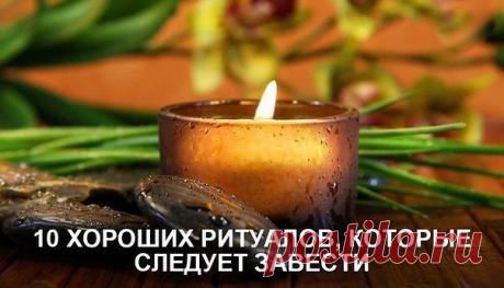 10 ХОРОШИХ РИТУАЛОВ, КОТОРЫЕ ЖЕЛАТЕЛЬНО ПРИМЕНЯТЬ КАЖДОМУ.