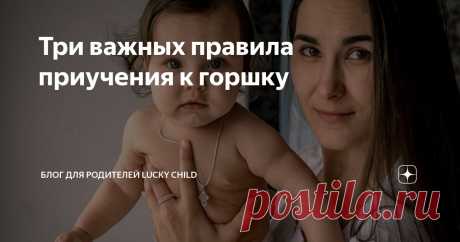 Три важных правила приучения к горшку Статья автора «Блог для родителей Lucky Child» в Дзене ✍: Расскажу, как унитаз помогал мне приучать к горшку двух детей. Больная тема в наше время – это приучение к горшку.