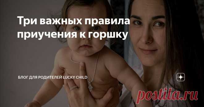 Три важных правила приучения к горшку Статья автора «Блог для родителей Lucky Child» в Дзене ✍: Расскажу, как унитаз помогал мне приучать к горшку двух детей. Больная тема в наше время – это приучение к горшку.