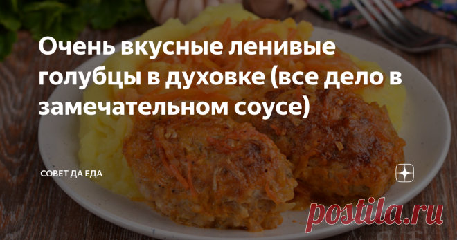 Очень вкусные ленивые голубцы в духовке (все дело в замечательном соусе) Статья автора «Совет да Еда» в Дзене ✍: Такие ленивые голубцы готовятся очень просто и легко, а получаются они невероятно нежными, сочными, румяными и вкусными.