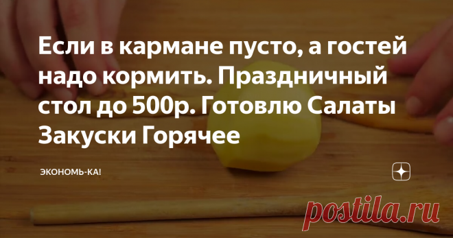 Если в кармане пусто, а гостей надо кормить. Праздничный стол до 500р. Готовлю Салаты Закуски Горячее