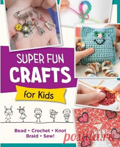 Super Fun Crafts for Kids: Bead, Crochet, Knot, Braid, Sew! 2024