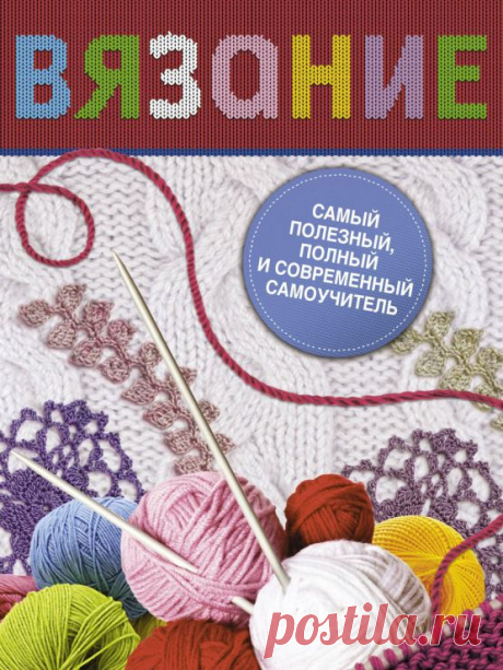 ВЯЗАНИЕ. Самый полезный, полный и современный самоучитель.