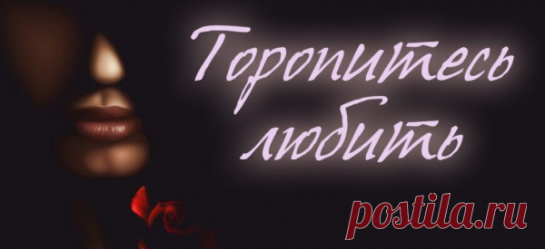 Торопитесь любить