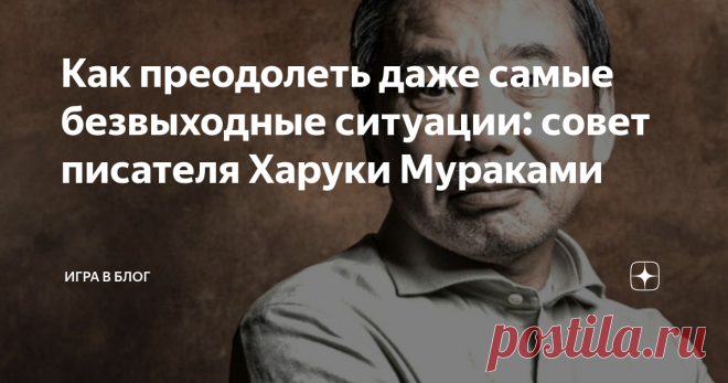 Как преодолеть даже самые безвыходные ситуации: совет писателя Харуки Мураками Часто в книжных отзывах на книги Харуки Мураками мне попадается мнение, что он только и делает, что пишет об обыденных вещах, и поэтому непонятно, почему его книги пользуются такой популярностью и интересом у читателей. Ведь подобной жизнью живут многие из нас. Тогда какой смысл читать об этом же в книгах? В книгах наоборот хочется прочесть о чём-то удивительном и необычном, отличающемся от наше...