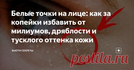 Белые точки на лице: как за копейки избавить от милиумов, дряблости и тусклого оттенка кожи Статья автора «Бьюти секреты» в Дзене ✍: Милиумы на лице есть практически у всех. Сегодня расскажу о том как избавиться от них, и, что более важно, предотвратить их появление.