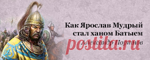 Как Ярослав Мудрый стал ханом Батыем