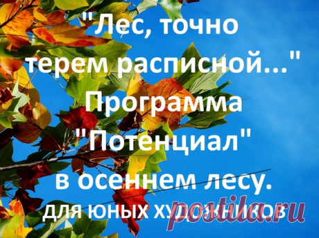 Ура! У нас гости. С 30 октября по 2 ноября принимаем юных художников для участия в программе «Потенциал».
Самореализация – главная цель любого творца. Расписной терем осеннего леса – «лиловый, золотой, багряный» - станет площадкой, где будущие живописцы научаться слышать живую природу, ловить мгновение собственного отклика чувств и переводить его в цвет, линию, форму. Как создать образ, а не просто сделать качественный «список» с натуры? Человек обладает, кроме зрения, дру...