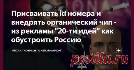 Присваивать id номера и внедрять органический чип - из рекламы "20-ти идей" как обустроить Россию Недавно наткнулся на загадочные "20 идей" - как нам обустроить будущую Россию (автор почувствовал себя Солженицыным). Их рекламирует пресса – МК, Ведомости, Известия, Аргументы и Факты, Российская газета. И пиарят медийные личности - Тимати, Басков, Ксения Бородина и другие. Они размещены на одноимённом сайте - "20 идей". Их автор – некий Дмитрий Давыдов. На сайте нет ни его ф...