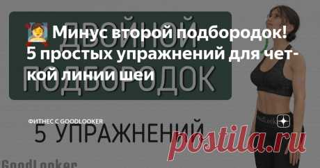 🧖‍♀️ Минус второй подбородок! 5 простых упражнений для четкой линии шеи Статья автора «Фитнес с GoodLooker» в Дзене ✍: Двойной подбородок – одна из таких зон, которая портит даже идеальные черты лица.