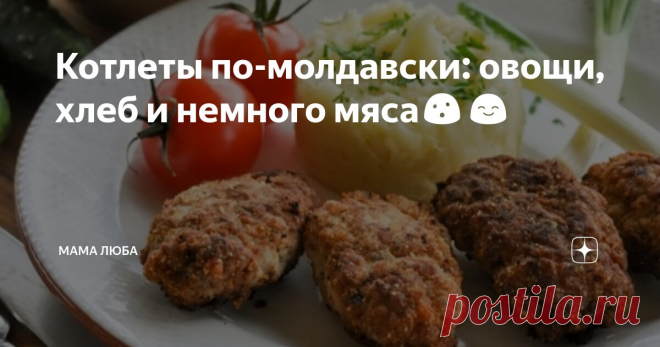 Котлеты по-молдавски: овощи, хлеб и немного мяса😮😊 Статья автора «Мама Люба» в Дзене ✍: Молдавские котлеты для меня привычное блюдо. Моя мама готовила их только так: в фарш обязательно шла морковь, лук, картошка, хлеб.