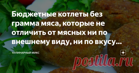 Бюджетные котлеты без грамма мяса, которые не отличить от мясных ни по внешнему виду, ни по вкусу (делюсь рецептом)