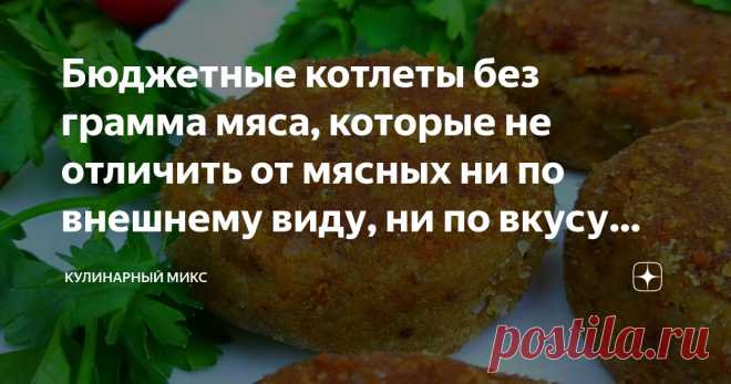 Бюджетные котлеты без грамма мяса, которые не отличить от мясных ни по внешнему виду, ни по вкусу (делюсь рецептом)