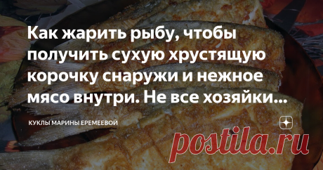 Как жарить рыбу, чтобы получить сухую хрустящую корочку снаружи и нежное мясо внутри. Не все хозяйки это знают Здравствуйте, дорогие читатели! В своей предыдущей статье я рассказывала, как правильно разморозить, подготовить и запечь рыбу. Кому интересно, ссылку на эту статью я оставлю в закреплённом комментарии под статьёй. Сегодня обещала написать про то, как жарить рыбу, чтобы получить сухую хрустящую корочку снаружи и нежное мясо внутри. Хотела чётко по делу, но вы свои...