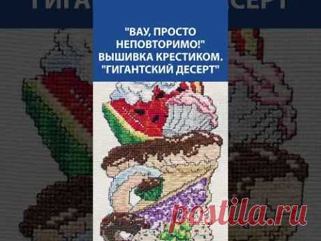 &quot;ВАУ, ПРОСТО НЕПОВТОРИМО!&quot; Вышивка крестиком &quot;Гигантский десерт&quot; 🍓🍦 Шедевр сладкоежки! 😍🧵
