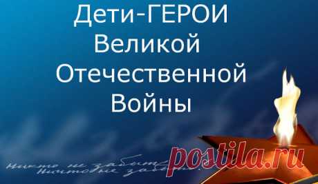 ДЕТИ-ГЕРОИ Великой Отечественной войны 1941-1945 гг.