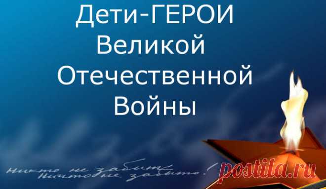 ДЕТИ-ГЕРОИ Великой Отечественной войны 1941-1945 гг.