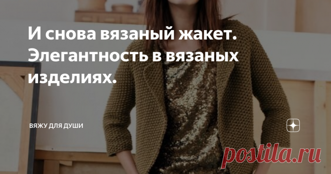 И снова вязаный жакет. Элегантность в вязаных изделиях. Жакет - это разновидность короткой верхней женской одежды из трикотажа или шерстяной ткани. Так описывает википедия.
Выглядит этот предмет гардероба как укороченное пальто. Может быть однобортным или двубортным, на пуговицах или на молнии, с воротником или без.
Классическая модель жакета - приталенная. Но в настоящее время мода разнообразна, поэтому жакет может быть и приталенным, и прямым, и