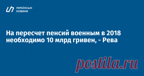 На пересчет пенсий военным в 2018 необходимо 10 млрд гривен, - Рева Министр социальной политики Андрей Рева заявляет, что на пересчет пенсий военнослужащим в 2018 году необходимо 10 млрд гривен, в 2019 году - 17 млрд гривен. Об